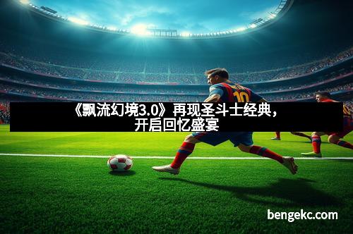 《飘流幻境3.0》再现圣斗士经典，开启回忆盛宴